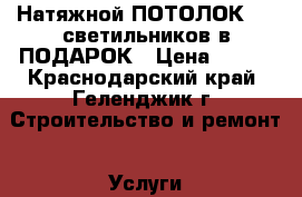 Натяжной ПОТОЛОК   5 светильников в ПОДАРОК › Цена ­ 270 - Краснодарский край, Геленджик г. Строительство и ремонт » Услуги   